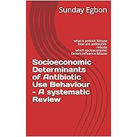 Socioeconomic Determinants of Antibiotic Use Behaviour - A systematic Review: what is antiotic Misuse How are antibiotics misuse which socioeconomic factors influence Misuse Socioeconomic Determinants of Antibiotic Use Behaviour - A systematic Review: what is antiotic Misuse How are antibiotics misuse which socioeconomic factors influence Misuse Kindle Paperback
