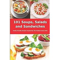 101 Soups, Salads and Sandwiches: Family-Friendly Recipes Inspired by The Mediterranean Diet: Superfood Cookbook for Busy People on a Budget (Healthy Eating Made Easy)