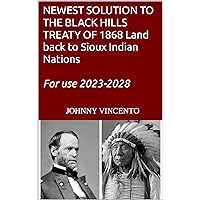 NEWEST SOLUTION TO THE BLACK HILLS TREATY OF 1868 Land back to Sioux Indian Nations for use 2023-2028 NEWEST SOLUTION TO THE BLACK HILLS TREATY OF 1868 Land back to Sioux Indian Nations for use 2023-2028 Kindle Paperback