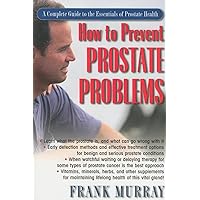 How to Prevent Prostate Problems: A Complete Guide to the Essentials of Prostate Health How to Prevent Prostate Problems: A Complete Guide to the Essentials of Prostate Health Kindle Hardcover Paperback