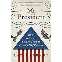 Mr. President: How and Why the Founders Created a Chief Executive Mr. President: How and Why the Founders Created a Chief Executive Kindle Paperback Hardcover