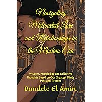 Navigating Melanated Love and Relationships in the Modern Era: Wisdom, Knowledge and Collective Thoughts based on Our Greatest Minds Past and Present Navigating Melanated Love and Relationships in the Modern Era: Wisdom, Knowledge and Collective Thoughts based on Our Greatest Minds Past and Present Paperback