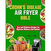THE CROHN'S DISEASE AIR FRYER BIBLE: Easy and Delicious Recipes for Digestive Wellness And Comfort