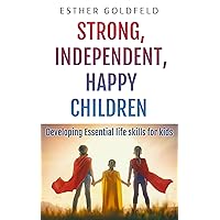 Strong, Independent, Happy Children: Developing Essential Life Skills for Kids: A Practical Approach to Parenting Strong, Independent, Happy Children: Developing Essential Life Skills for Kids: A Practical Approach to Parenting Kindle Paperback