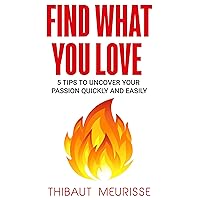 Find What You Love: 5 Tips to Uncover Your Passion Quickly and Easily