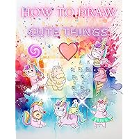 How to Draw Cute Things Girls & Boys: Houndreds Drawings of Cute Stuff, Animals, Food, Gifts, People and More, Sketch Everything & Anything How to Draw Cute Things Girls & Boys: Houndreds Drawings of Cute Stuff, Animals, Food, Gifts, People and More, Sketch Everything & Anything Paperback