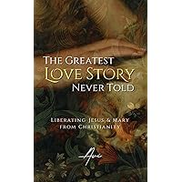 The Greatest Love Story Never Told: Liberating Jesus and Mary from Christianity