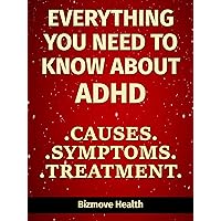 Everything You Need to Know About ADHD: Causes, Symptoms, Treatment Everything You Need to Know About ADHD: Causes, Symptoms, Treatment Kindle Paperback