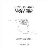 Don't Believe Everything You Think: Why Your Thinking Is the Beginning & End of Suffering Don't Believe Everything You Think: Why Your Thinking Is the Beginning & End of Suffering Audible Audiobook Paperback Kindle Hardcover