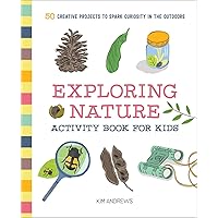 Exploring Nature Activity Book for Kids: 50 Creative Projects to Spark Curiosity in the Outdoors (Exploring for Kids Activity Books and Journals)