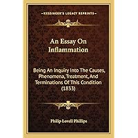 An Essay On Inflammation: Being An Inquiry Into The Causes, Phenomena, Treatment, And Terminations Of This Condition (1833) An Essay On Inflammation: Being An Inquiry Into The Causes, Phenomena, Treatment, And Terminations Of This Condition (1833) Paperback Kindle Hardcover