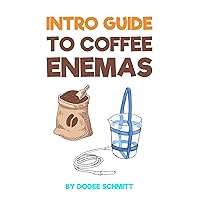 Intro Guide To Coffee Enemas: Liver Cleanse Detox Intro Guide To Coffee Enemas: Liver Cleanse Detox Kindle