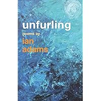 Unfurling: Poems by Ian Adams Unfurling: Poems by Ian Adams Paperback Kindle