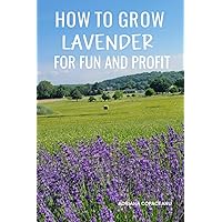 How to Grow Lavender for Fun and Profit: Lessons Learned from Planting Three Hundred Lavender Plants How to Grow Lavender for Fun and Profit: Lessons Learned from Planting Three Hundred Lavender Plants Paperback Kindle
