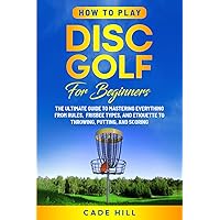 How to Play Disc Golf for Beginners: The Ultimate Guide to Mastering Everything from Rules, Frisbee Types, and Etiquette to Throwing, Putting, and Scoring (Learning Sports) How to Play Disc Golf for Beginners: The Ultimate Guide to Mastering Everything from Rules, Frisbee Types, and Etiquette to Throwing, Putting, and Scoring (Learning Sports) Paperback Kindle