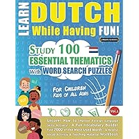 LEARN DUTCH WHILE HAVING FUN! - FOR CHILDREN: KIDS OF ALL AGES - STUDY 100 ESSENTIAL THEMATICS WITH WORD SEARCH PUZZLES - VOL.1: Uncover How to ... Skills Actively! - A Fun Vocabulary Builder.