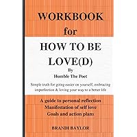 WORKBOOK for HOW TO BE LOVE(D) By Humble The Poet: Simple truth for going easier on yourself, embracing imperfections & loving your way to a better ... of self-love, goals and action plans. WORKBOOK for HOW TO BE LOVE(D) By Humble The Poet: Simple truth for going easier on yourself, embracing imperfections & loving your way to a better ... of self-love, goals and action plans. Paperback Hardcover