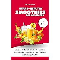 Heart-Healthy Smoothies for Beginners: Discover 20 Tested, Trusted & Nutritious Smoothies Recipes to Boost Heart Wellness and Enhance Vitality