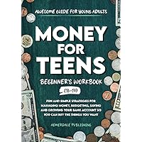 Money For Teens Beginner's Workbook (Ages 16-19): Fun and Simple Strategies for Managing Money, Budgeting, Saving and Growing Your Bank Account So That You Can Buy the Things You Want