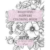 BEAUTIFUL FLOWERS COLORING BOOK: Beautiful Flower Garden Bouquets and Botanical Floral Arrangements for Stress Relief and Relaxation | 40 Beautiful ... to Color for kids, teens, adults, seniors