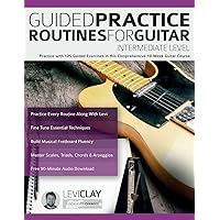 Guided Practice Routines For Guitar – Intermediate Level: Practice with 125 Guided Exercises in this Comprehensive 10-Week Guitar Course (How to Practice Guitar) Guided Practice Routines For Guitar – Intermediate Level: Practice with 125 Guided Exercises in this Comprehensive 10-Week Guitar Course (How to Practice Guitar) Paperback Kindle