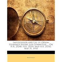 Importation and Use of Opium: Hearings Before the Committee ... on H.R. 25240, H.R. 25241 and H.R. 25242. May 31, 1910