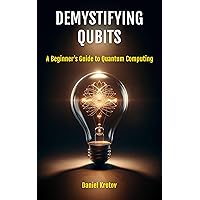 Demystifying Qubits: A Beginner’s Guide to Quantum Computing Demystifying Qubits: A Beginner’s Guide to Quantum Computing Kindle Paperback Hardcover