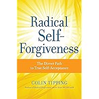 Radical Self-Forgiveness: The Direct Path to True Self-Acceptance Radical Self-Forgiveness: The Direct Path to True Self-Acceptance Paperback Kindle