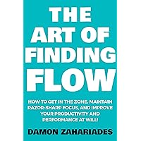 The Art of Finding FLOW: How to Get in the Zone, Maintain Razor-Sharp Focus, and Improve Your Productivity and Performance at Will! (The Art Of Living Well Book 3) The Art of Finding FLOW: How to Get in the Zone, Maintain Razor-Sharp Focus, and Improve Your Productivity and Performance at Will! (The Art Of Living Well Book 3) Kindle Paperback Audible Audiobook Hardcover