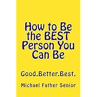 How to Be the BEST Person You Can Be How to Be the BEST Person You Can Be Kindle Paperback