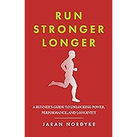 Run Stronger Longer: A Runner’s Guide to Unlocking Power, Performance, and Longevity Run Stronger Longer: A Runner’s Guide to Unlocking Power, Performance, and Longevity Kindle Paperback