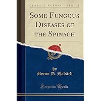 Some Fungous Diseases of the Spinach (Classic Reprint) Some Fungous Diseases of the Spinach (Classic Reprint) Paperback