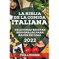 La Biblia de la Comida Italiana 2022: Deliciosas Recetas Regionales Para Hacer En Casa (Spanish Edition)