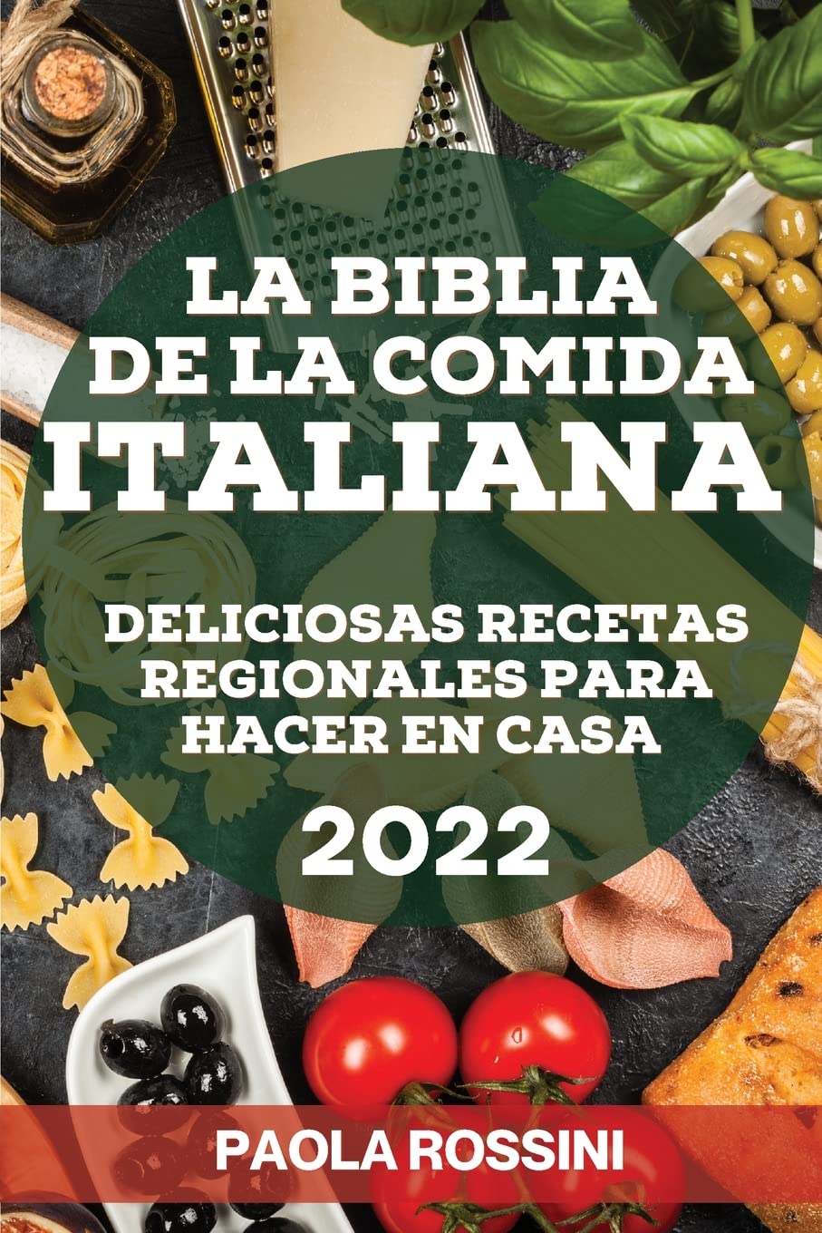 La Biblia de la Comida Italiana 2022: Deliciosas Recetas Regionales Para Hacer En Casa (Spanish Edition)