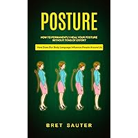Posture: How to Permanently Heal Your Posture Without Tons of Effort (How Does Our Body Language Influence People Around Us) Posture: How to Permanently Heal Your Posture Without Tons of Effort (How Does Our Body Language Influence People Around Us) Kindle Paperback