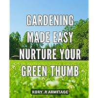 Gardening Made Easy: Nurture Your Green Thumb: Unlock the Secrets of Effortless Gardening: Tips to Cultivate Your Best Garden Yet!