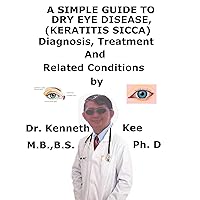 A Simple Guide To Dry Eye Disease, (Keratitis Sicca) Diagnosis, Treatment And Related Conditions A Simple Guide To Dry Eye Disease, (Keratitis Sicca) Diagnosis, Treatment And Related Conditions Kindle