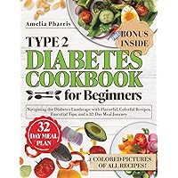 Type 2 Diabetes Cookbook for Beginners: Navigating the Diabetes Landscape with Flavorful, Colorful Recipes, Essential Tips, and a 32-Day Meal Journey