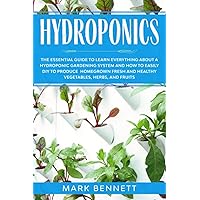 HYDROPONICS: The Essential Guide to learn everything about a Hydroponic Gardening System and how to easily DIY to produce homegrown fresh and healthy Vegetables, Herbs, and Fruits HYDROPONICS: The Essential Guide to learn everything about a Hydroponic Gardening System and how to easily DIY to produce homegrown fresh and healthy Vegetables, Herbs, and Fruits Paperback Kindle Hardcover
