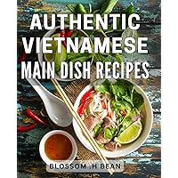 Authentic Vietnamese Main Dish Recipes: Delightful Culinary Treasures: Unveiling Timeless Vietnamese Main Courses for the Adventurous Food Lover