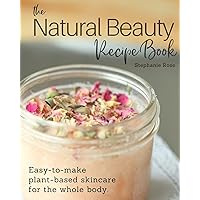 The Natural Beauty Recipe Book: Easy-to-make plant-based skincare for the whole body. The Natural Beauty Recipe Book: Easy-to-make plant-based skincare for the whole body. Paperback