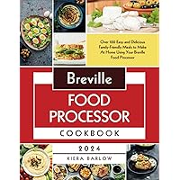 Breville Food Processor Cookbook: Over 100 Easy and Delicious Family-Friendly Meals to Make At Home Using Your Breville Food Processor Breville Food Processor Cookbook: Over 100 Easy and Delicious Family-Friendly Meals to Make At Home Using Your Breville Food Processor Paperback Kindle Hardcover