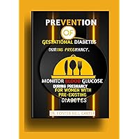 PREVENTION OF GESTATIONAL DIABETES DURING PREGNANCY: MONITOR BLOOD GLUCOSE DURING PREGNANCY FOR WOMEN WITH PRE-EXISTING DIABETES PREVENTION OF GESTATIONAL DIABETES DURING PREGNANCY: MONITOR BLOOD GLUCOSE DURING PREGNANCY FOR WOMEN WITH PRE-EXISTING DIABETES Kindle Paperback