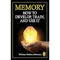 Memory: How To Develop, Train, And Use It