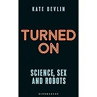 Turned On: Science, Sex and Robots (Bloomsbury Sigma) Turned On: Science, Sex and Robots (Bloomsbury Sigma) Paperback Kindle Audible Audiobook Hardcover