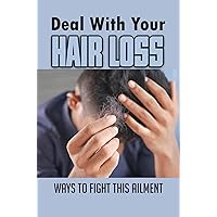 Deal With Your Hair Loss: Ways To Fight This Ailment