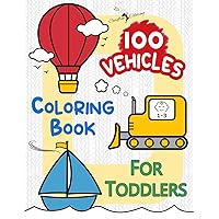 100 VEHICLES Coloring Book for Toddlers Age 1-3: Large Cute Simple Easy Fun Activity Book of Cars Trains and Planes for Boys Girls Toddlers Preschool ... (First Coloring Books For Toddlers Age 1-3)