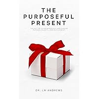 The Purposeful Present: The Gift of Living Mindfully and Finding Purpose, Clarity, and Achievement The Purposeful Present: The Gift of Living Mindfully and Finding Purpose, Clarity, and Achievement Kindle Audible Audiobook Paperback