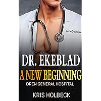 Dr. Ekeblad: A New Beginning: Billionaire Steamy Medical Romance (Dren General Hospital: A Medical Romantic Series Book 1)