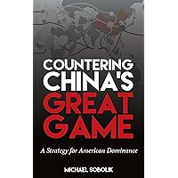 Countering China’s Great Game: A Strategy for American Dominance Countering China’s Great Game: A Strategy for American Dominance Hardcover Kindle